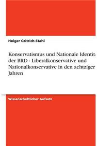 Konservatismus und Nationale Identität in der BRD - Liberalkonservative und Nationalkonservative in den achtziger Jahren