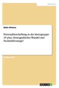 Personalbeschaffung in der Altersgruppe 45 plus. Demografischer Wandel und Fachkräftemangel