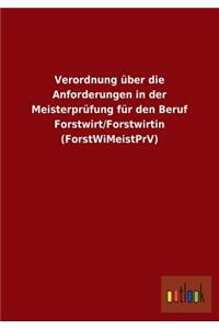 Verordnung über die Anforderungen in der Meisterprüfung für den Beruf Forstwirt/Forstwirtin (ForstWiMeistPrV)