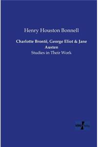 Charlotte Brontë, George Eliot and Jane Austen