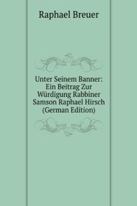 Unter Seinem Banner: Ein Beitrag Zur Wurdigung Rabbiner Samson Raphael Hirsch (German Edition)