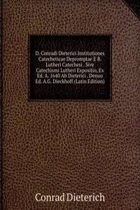 D. Conradi Dieterici Institutiones Catecheticae Depromptae E B. Lutheri Catechesi . Sive Catechismi Lutheri Expositio, Ex Ed. A. 1640 Ab Dieterici . Denuo Ed. A.G. Dieckhoff (Latin Edition)