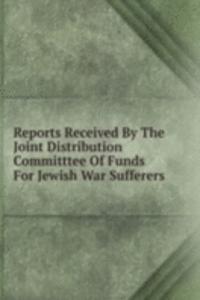 Reports Received By The Joint Distribution Committtee Of Funds For Jewish War Sufferers