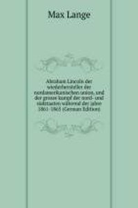 Abraham Lincoln der wiederhersteller der nordamerikanischen union, und der grosse kampf der nord- und sudstaaten wahrend der jahre 1861-1865