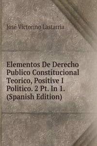 Elementos De Derecho Publico Constitucional Teorico, Positive I Politico. 2 Pt. In 1. (Spanish Edition)