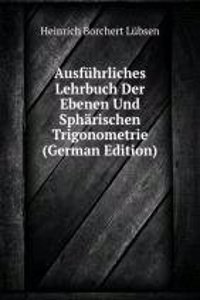Ausfuhrliches Lehrbuch Der Ebenen Und Spharischen Trigonometrie (German Edition)