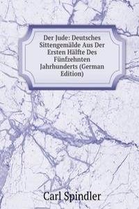 Der Jude: Deutsches Sittengemalde Aus Der Ersten Halfte Des Funfzehnten Jahrhunderts (German Edition)