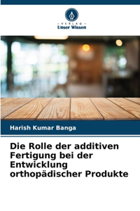 Rolle der additiven Fertigung bei der Entwicklung orthopädischer Produkte