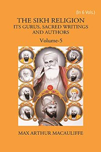 THE SIKH RELIGION: ITS GURUS, SACRED WRITINGS AND AUTHORS, Vol - 5