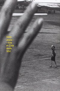 Adios utopia: Arte en Cuba desde 1950