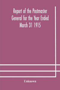 Report of the Postmaster General for the Year Ended March 31 1915