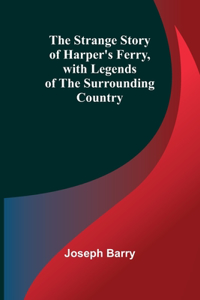 Strange Story of Harper's Ferry, with Legends of the Surrounding Country