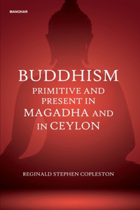 Buddhism: Primitive and Present in Magadha and in Ceylon