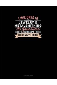 I Majored In Jewelry & Metalsmithing To Save Time Let's Just Assume That I'm Always Right
