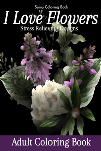 I Love Flowers Stress Relieving Designs Adult Coloring Book