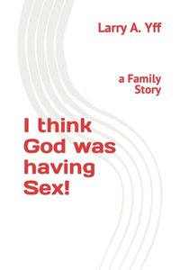 I think God was having Sex!