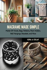 Macrame Made Simple: Master DIY Knots, Bags, Patterns, Plant Holders, Wall Hangings, Bracelets, and More