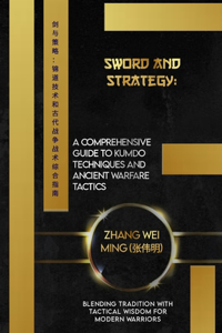 Sword and Strategy: A Comprehensive Guide to Kumdo Techniques and Ancient Warfare Tactics: Blending Tradition with Tactical Wisdom for Modern Warriors