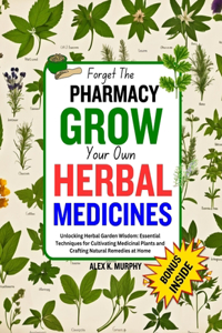 Forget The PHARMACY GROW Your Own HERBAL MEDICINES