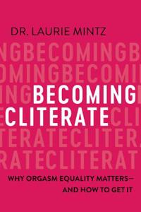 Becoming Cliterate: Why Orgasm Equality Matters--And How to Get It