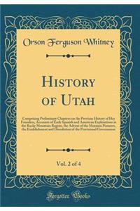 History of Utah, Vol. 2 of 4: Comprising Preliminary Chapters on the Previous History of Her Founders, Accounts of Early Spanish and American Explorations in the Rocky Mountain Region, the Advent of the Mormon Pioneers, the Establishment and Dissol