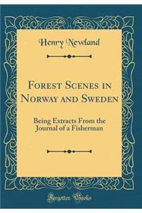 Forest Scenes in Norway and Sweden: Being Extracts from the Journal of a Fisherman (Classic Reprint)