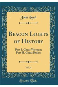 Beacon Lights of History, Vol. 4: Part I. Great Women; Part II. Great Rulers (Classic Reprint)