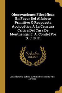 Observaciones Filosóficas En Favor Del Alfabeto Primitivo Ó Respuesta Apologética Á La Censura Crítica Del Cura De Montuenga [J. A. Conde] Por D. J. B. E.