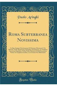 Roma Subterranea Novissima: In Qua Antiqua Christianorum Et Prï¿½cipue Martyrum C OE Meteria, Tituli, Monimenta, Epitaphia, Inscriptiones, AC Nobiliora Sanctorum Sepulchra, Tribus Libris Distincta, Fideli Enarratione Pariter AC Graphicis Iconibus,