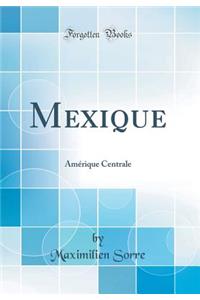 Mexique: AmÃ©rique Centrale (Classic Reprint)