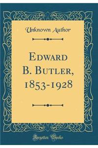 Edward B. Butler, 1853-1928 (Classic Reprint)