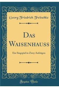 Das Waisenhauss: Ein Singspiel in Zwey Aufzugen (Classic Reprint)