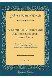 Allgemeine EncyklopÃ¤die Der Wissenschaften Und KÃ¼nste, Vol. 30: In Alphabetischer Folge Von Genannten Schriftstellern; Erste Section, A-G; Eberhard-Ecklonia (Classic Reprint)