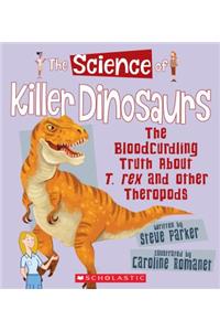 Science of Killer Dinosaurs: The Bloodcurdling Truth about T. Rex and Other Theropods (the Science of Dinosaurs)
