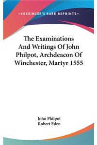 The Examinations And Writings Of John Philpot, Archdeacon Of Winchester, Martyr 1555