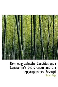 Drei Epigraphische Constitutionen Constantin's Des Grossen Und Ein Epigraphisches Rescript