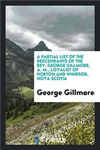 Partial List of the Descendants of the REV. George Gillmore, A. M., Loyalist of Horton and Windsor, Nova Scotia