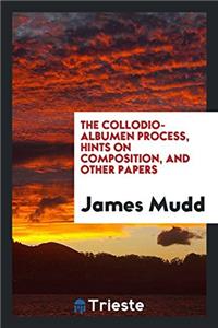 Collodio-Albumen Process, Hints on Composition, and Other Papers