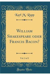 William Shakespeare Oder Francis Bacon?, Vol. 2 of 2 (Classic Reprint)