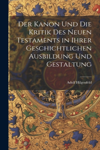 Kanon Und Die Kritik Des Neuen Testaments in Ihrer Geschichtlichen Ausbildung Und Gestaltung