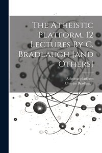 Atheistic Platform, 12 Lectures By C. Bradlaugh [and Others]