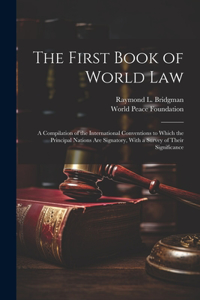 First Book of World law; a Compilation of the International Conventions to Which the Principal Nations are Signatory, With a Survey of Their Significance