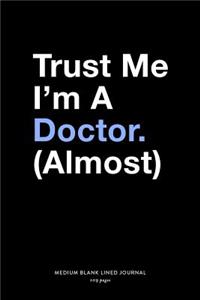 Trust Me I'm A Doctor. (Almost), Medium Blank Lined Journal, 109 Pages