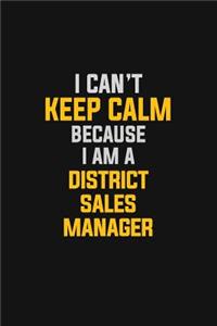 I Can't Keep Calm Because I Am A District Sales Manager