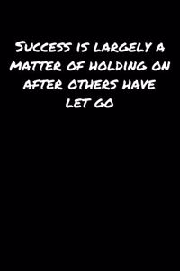 Success Is Largely A Matter Of Holding On After Others Have Let Go
