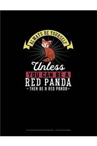 Always Be Yourself Unless You Can Be A Red Panda Then Be A Red Panda