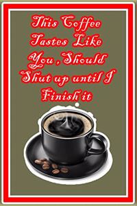 This Coffee Tastes Like You, Should Shut Up Until I Finish It