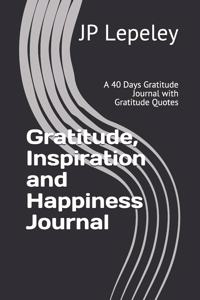 Gratitude, Inspiration and Happiness Journal: A 40 Days Gratitude Journal with Gratitude Quotes