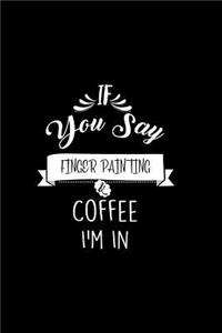 If You Say Finger Painting and Coffee I'm In