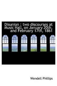 Disunion: Two Discourses at Music Hall, on January 20th, and February 17th, 1861